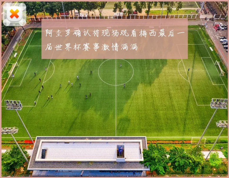 阿圭罗确认将现场观看梅西最后一届世界杯赛事激情满满