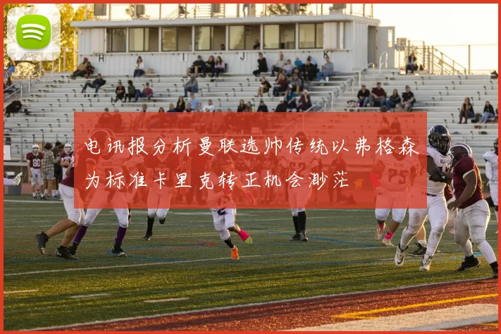 电讯报分析曼联选帅传统以弗格森为标准卡里克转正机会渺茫