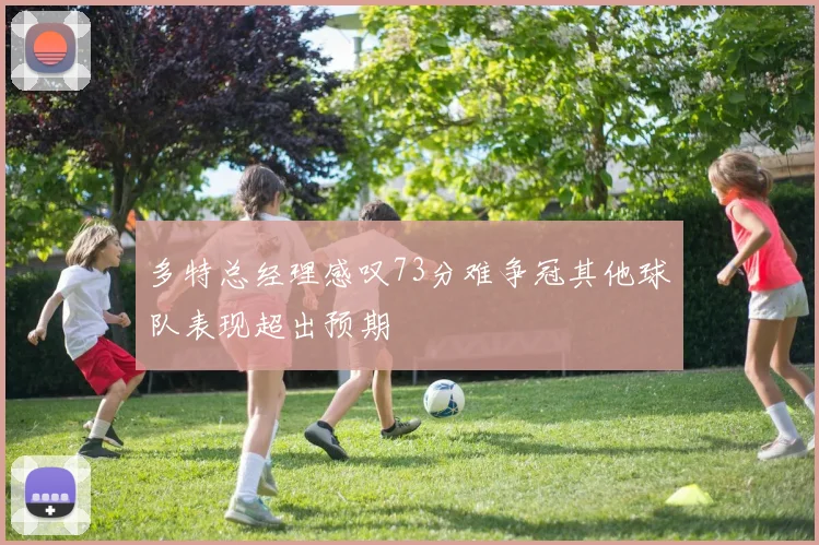 多特总经理感叹73分难争冠其他球队表现超出预期