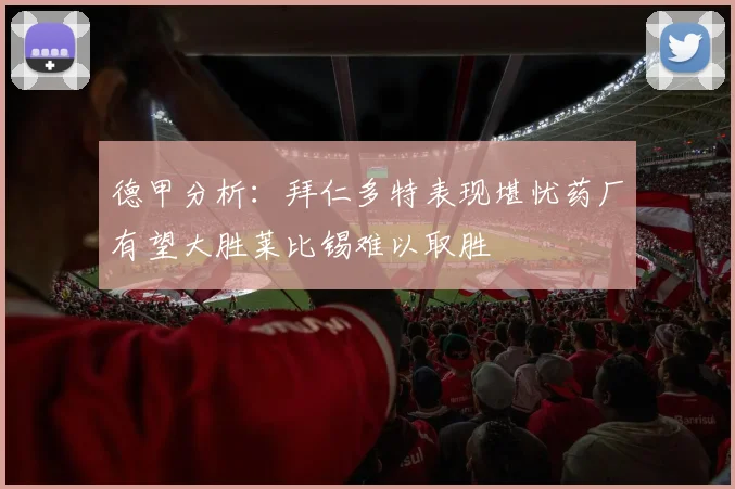 德甲分析：拜仁多特表现堪忧药厂有望大胜莱比锡难以取胜